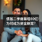 债基二季度暴增80亿！为何成为资金新宠？
