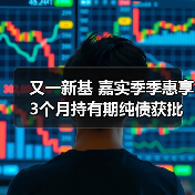 又一新基 嘉实季季惠享3个月持有期纯债获批（图4）