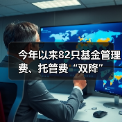 今年以来82只基金管理费、托管费“双降”