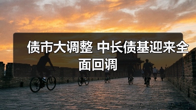 债市大调整 中长债基迎来全面回调（图1）