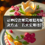 证券投资常见难题与解决方法:五大实用技巧详解(图3) 证券投资常见难题与解决方法:五大实用技巧详解(图3)