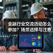 金融行业交流活动怎么参加?场景选择与注意事项(图2) 金融行业交流活动怎么参加?场景选择与注意事项(图2)