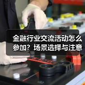金融行业交流活动怎么参加？场景选择与注意