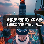 金股新资讯网中国金融新闻网深度经验：从需求判断到使用维护（图1）