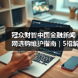 冠众财智中国金融新闻网选购维护指南 | 5招解决常见问题(图2) 冠众财智中国金融新闻网选购维护指南 | 5招解决常见问题(图2)