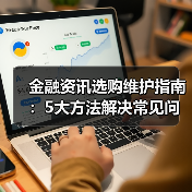 金融资讯选购维护指南：5大方法解决常见问