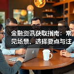 金融资讯获取指南：常见场景、选择要点与注意事项（图1）