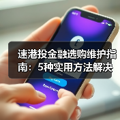 速港投金融选购维护指南:5种实用方法解决常见问题(图1) 速港投金融选购维护指南:5种实用方法解决常见问题(图1)