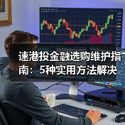 速港投金融选购维护指南:5种实用方法解决常见问题(图3) 速港投金融选购维护指南:5种实用方法解决常见问题(图3)
