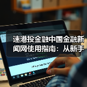 速港投金融中国金融新闻网使用指南：从新手到高手日常经验分享