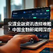 安渡金融资讯选择难题?中国金融新闻网深度指南(图1) 安渡金融资讯选择难题?中国金融新闻网深度指南(图1)