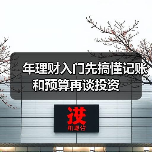 年理财入门先搞懂记账和预算再谈投资