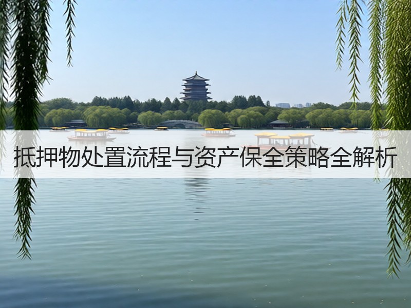 抵押物处置流程与资产保全策略全解析