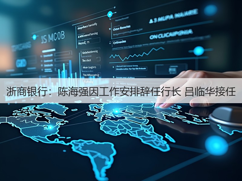 浙商银行：陈海强因工作安排辞任行长 吕临