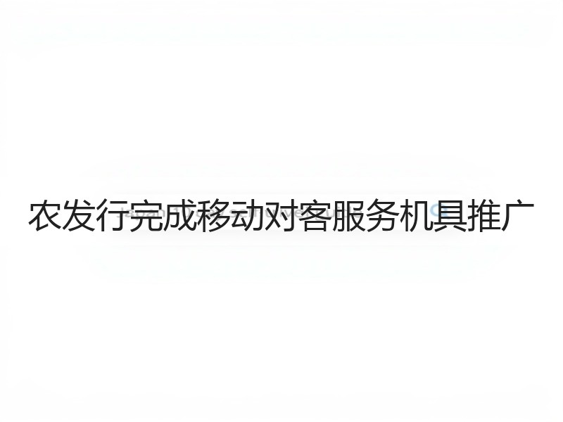 农发行完成移动对客服务机具推广