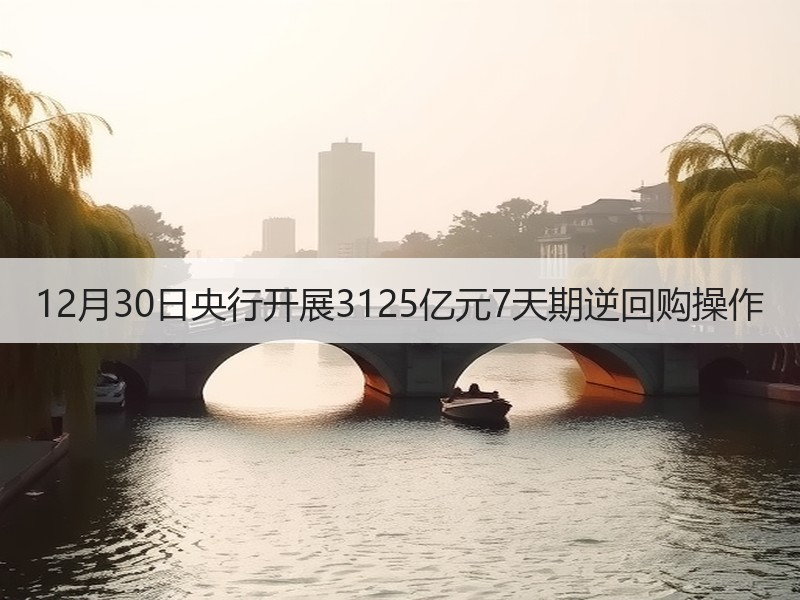 12月30日央行开展3125亿元7天期逆