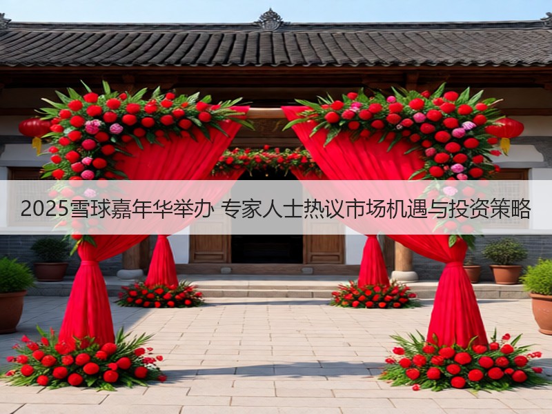 2025雪球嘉年华举办 专家人士热议市场