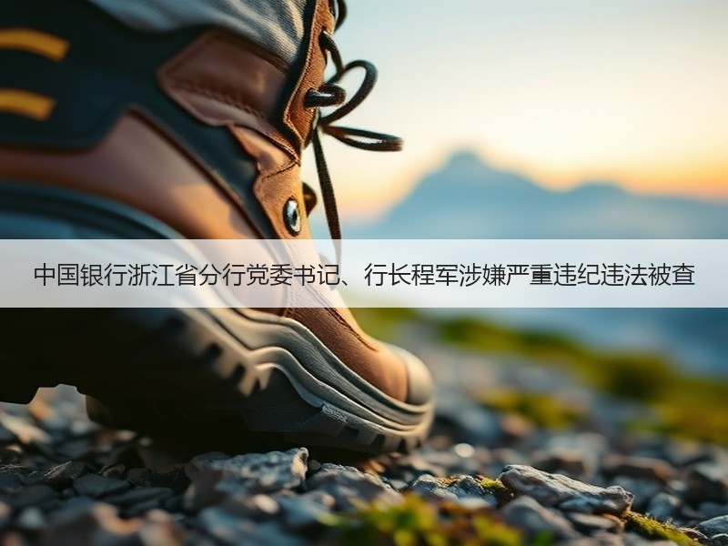 中国银行浙江省分行党委书记、行长程军涉嫌