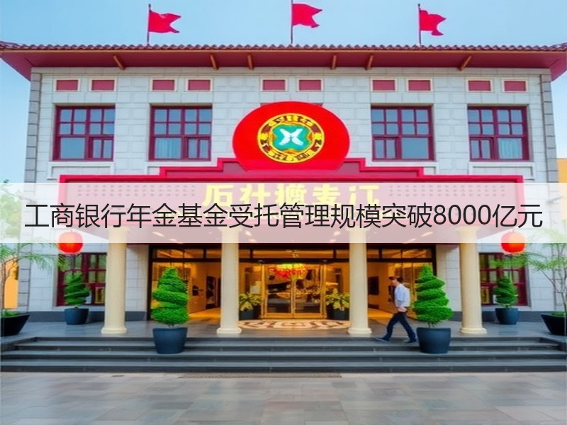 工商银行年金基金受托管理规模突破8000