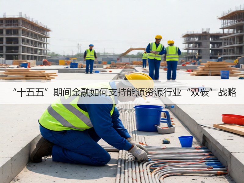 “十五五”期间金融如何支持能源资源行业“