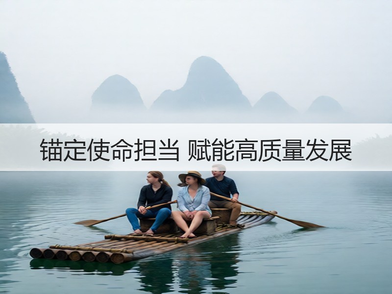 锚定使命担当 赋能高质量发展