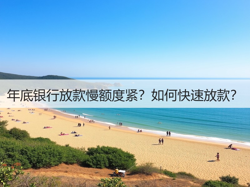 年底银行放款慢额度紧？如何快速放款？