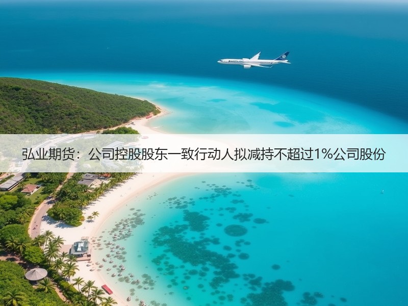 弘业期货：公司控股股东一致行动人拟减持不