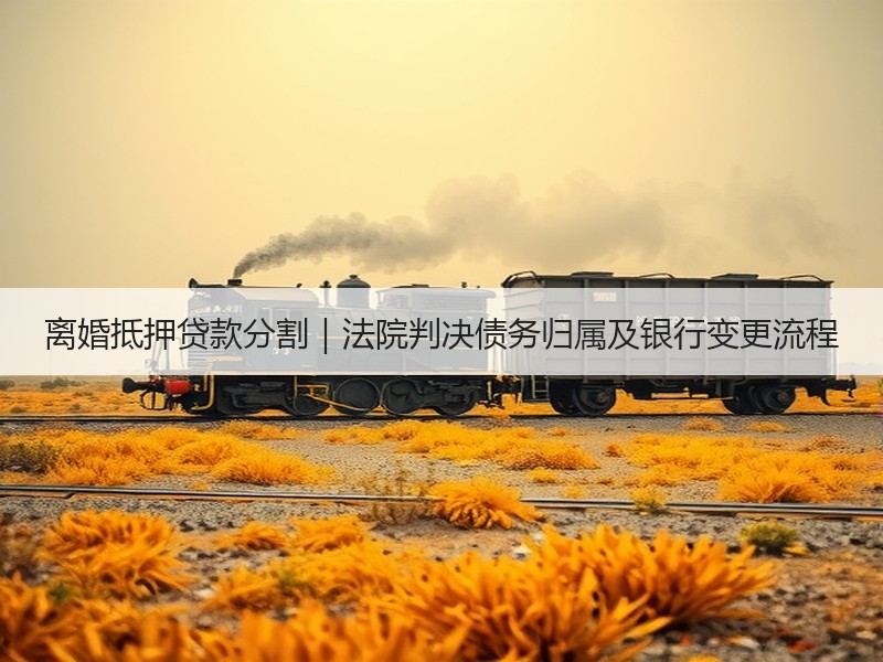 离婚抵押贷款分割｜法院判决债务归属及银行