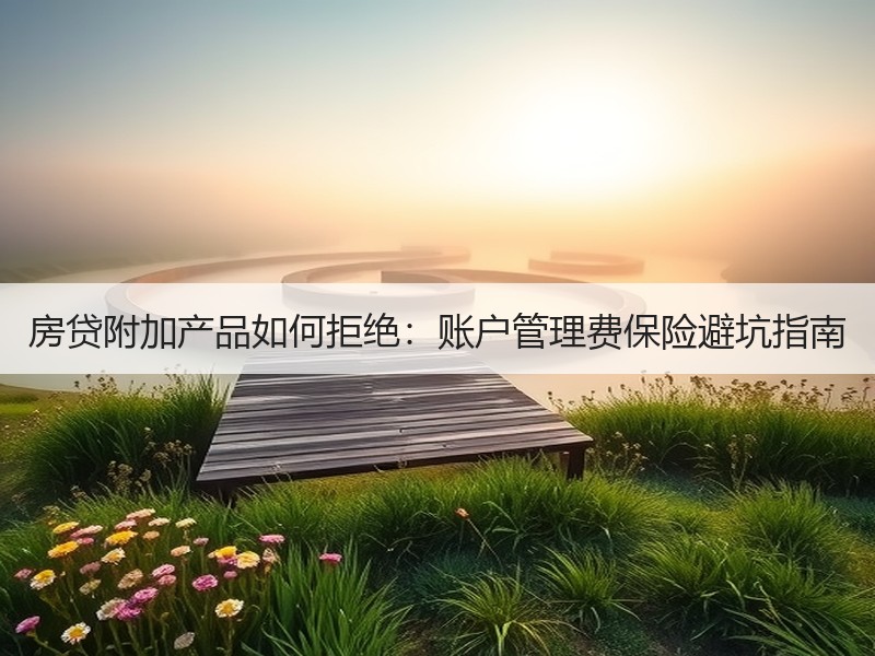 房贷附加产品如何拒绝：账户管理费保险避坑