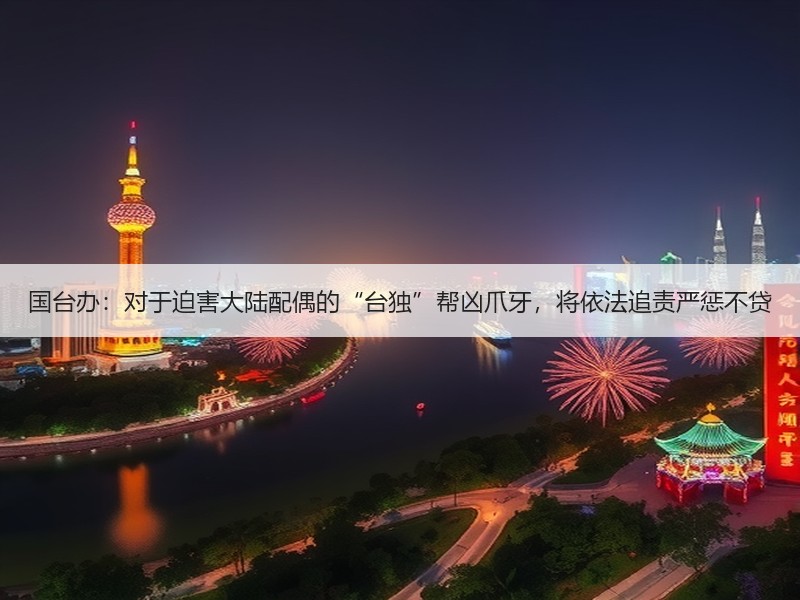 国台办：对于迫害大陆配偶的“台独”帮凶爪