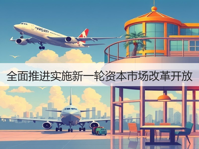 全面推进实施新一轮资本市场改革开放