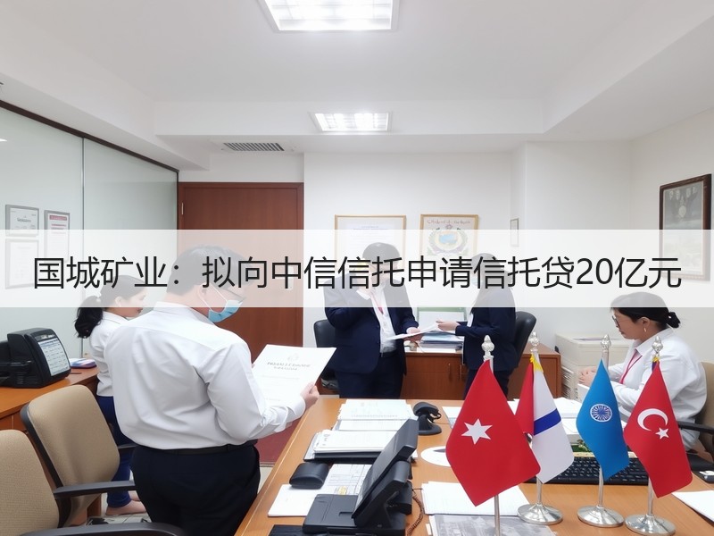 国城矿业：拟向中信信托申请信托贷20亿元