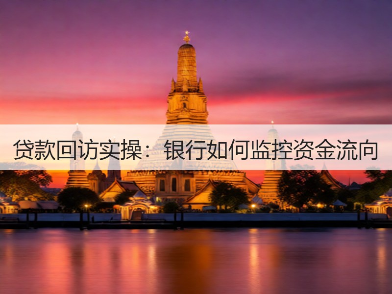 贷款回访实操：银行如何监控资金流向
