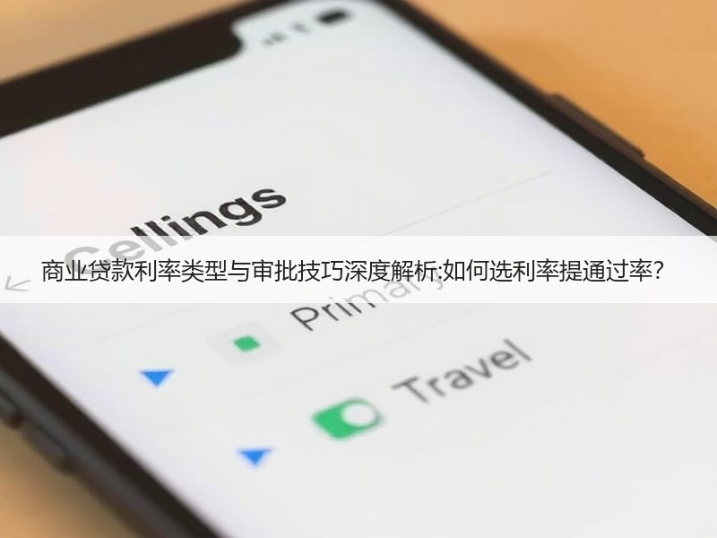 商业贷款利率类型与审批技巧深度解析:如何