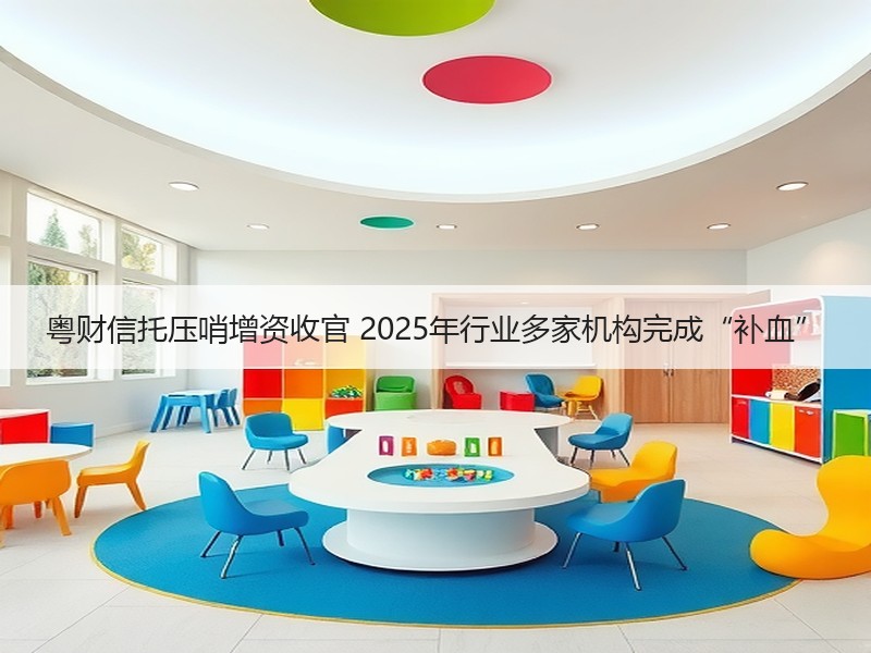 粤财信托压哨增资收官 2025年行业多家