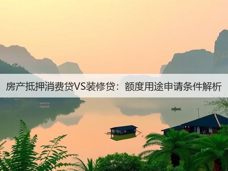 房产抵押消费贷VS装修贷：额度用途申请条
