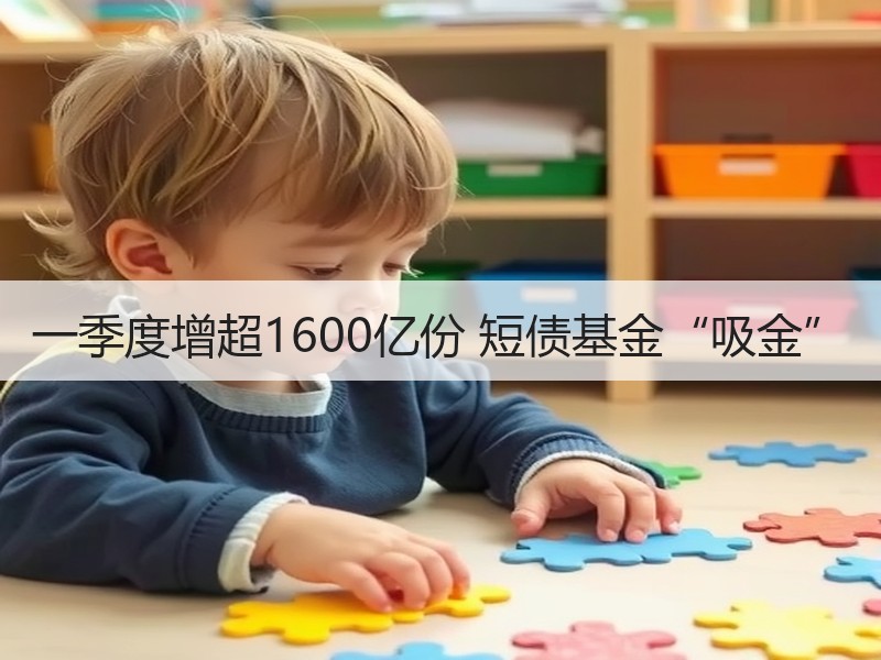 一季度增超1600亿份 短债基金“吸金”